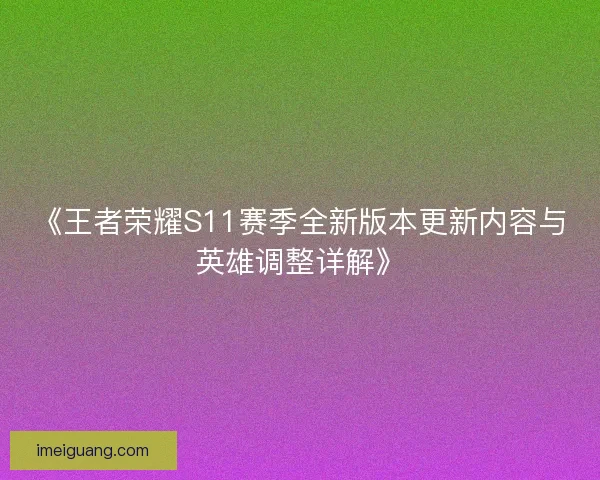 《王者荣耀S11赛季全新版本更新内容与英雄调整详解》